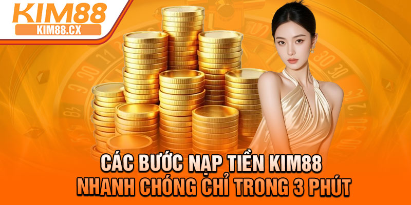 Các bước nạp tiền Kim88 nhanh chóng chỉ trong 3 phút