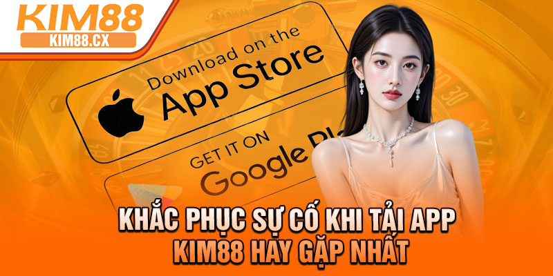 Khắc phục sự cố khi tải app Kim88 hay gặp nhất