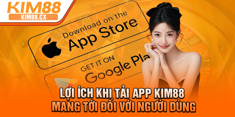 Lợi ích khi tải app Kim88 mang tới đối với người dùng