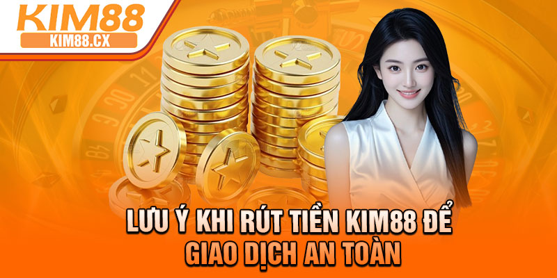 Lưu ý khi rút tiền Kim88 để giao dịch an toàn
