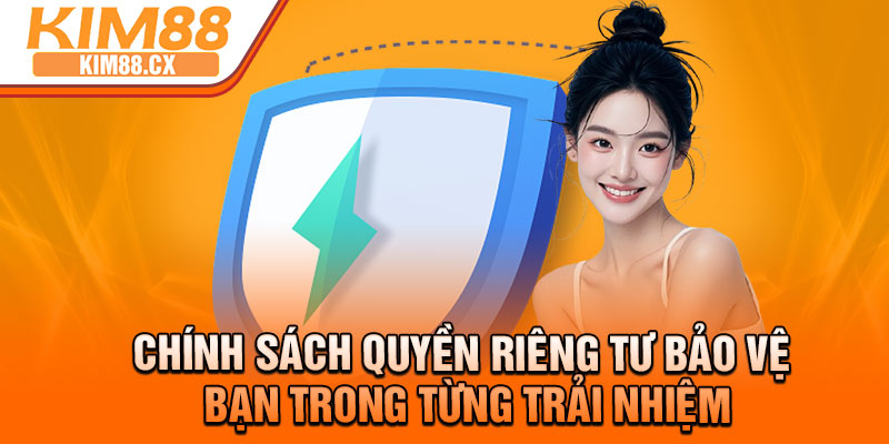 Chính sách quyền riêng tư bảo vệ bạn trong từng trải nhiệm