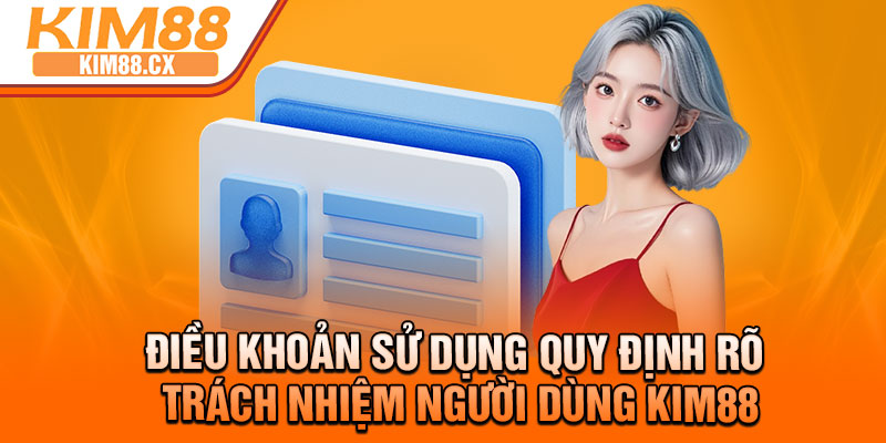 Điều khoản sử dụng quy định rõ trách nhiệm người dùng Kim88